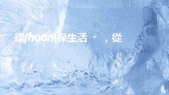 環(huán)保生活，從身邊做起